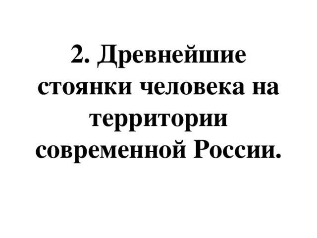 2. Древнейшие стоянки человека на территории современной России. 