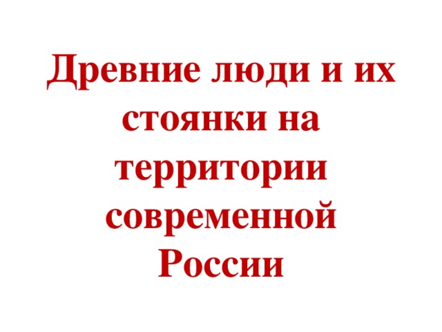  Древние люди и их стоянки на территории современной России 