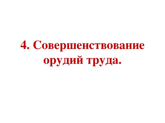 4. Совершенствование орудий труда. 