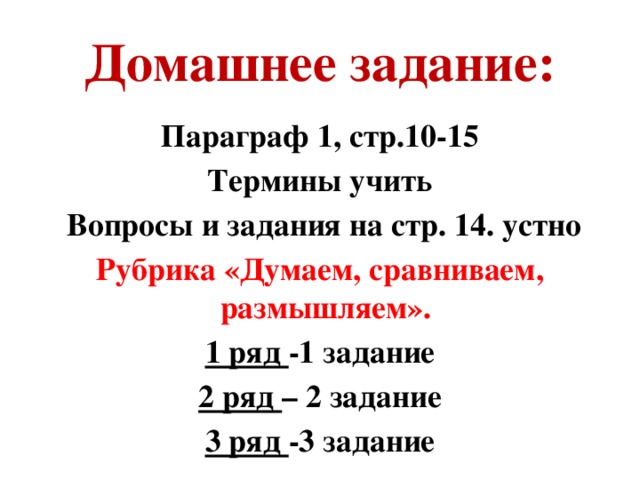 Домашнее задание: Параграф 1, стр.10-15 Термины учить  Вопросы и задания на стр. 14. устно Рубрика «Думаем, сравниваем, размышляем». 1 ряд -1 задание 2 ряд – 2 задание 3 ряд -3 задание 