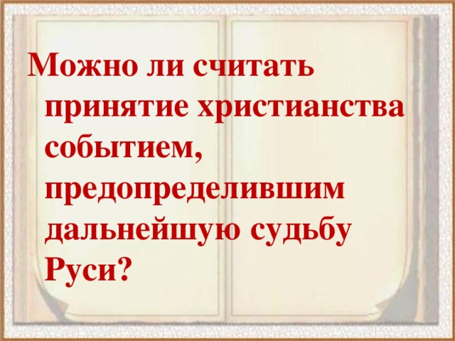 Можно ли считать принятие христианства событием, предопределившим дальнейшую судьбу Руси? 