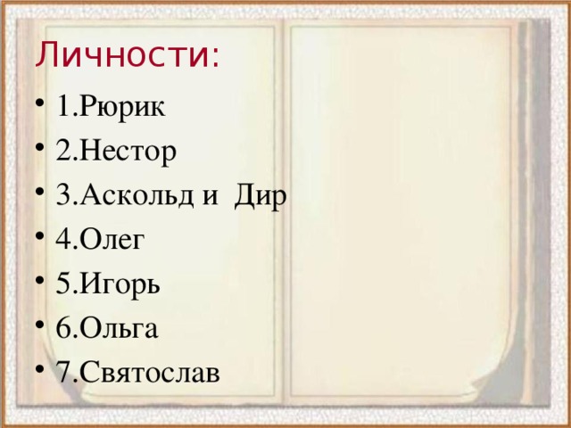 Личности: 1.Рюрик 2.Нестор 3.Аскольд и Дир 4.Олег 5.Игорь 6.Ольга 7.Святослав 