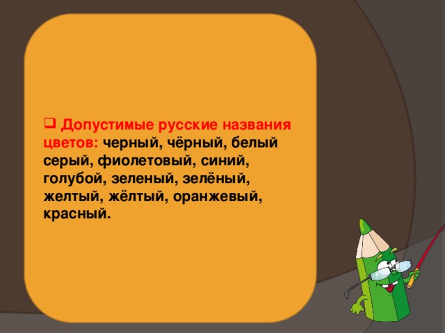  Допустимые русские названия цветов: черный, чёрный, белый серый, фиолетовый, синий, голубой, зеленый, зелёный, желтый, жёлтый, оранжевый, красный. 