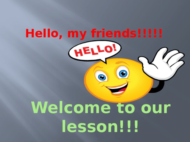  Hello, my friends!!!!! Welcome to our lesson!!! 