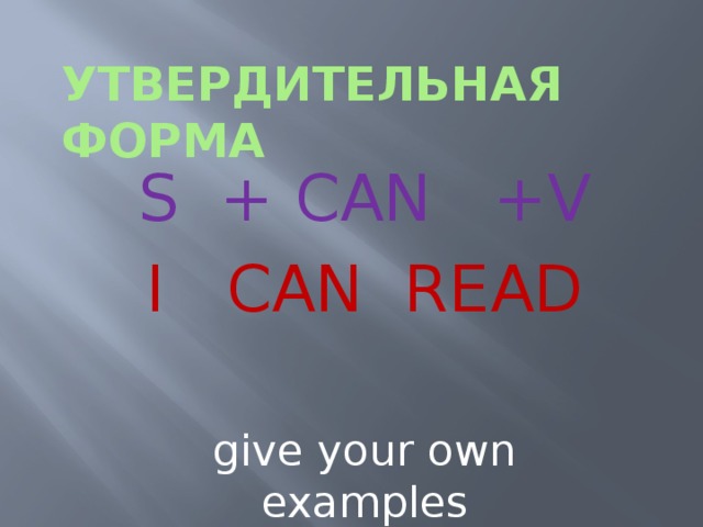 Утвердительная форма S + CAN +V I CAN READ give your own examples Здравствуйте!моя первая работа по слайдам)))Раньше помогали,а эту я честно сделала сама)))Буду рада,если эта презентация будет нужна кому-нибудь))).  