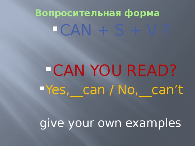 Вопросительная форма   CAN + S + V ? CAN + S + V ? CAN + S + V ? CAN + S + V ? CAN + S + V ? CAN YOU READ? Yes,__can / No,__can’t CAN YOU READ? Yes,__can / No,__can’t CAN YOU READ? Yes,__can / No,__can’t CAN YOU READ? Yes,__can / No,__can’t CAN YOU READ? Yes,__can / No,__can’t give your own examples 