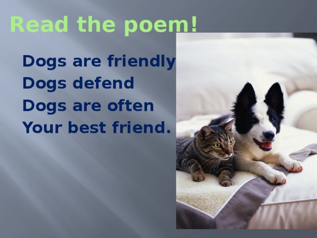 Read the poem! Dogs are friendly, Dogs defend Dogs are often Your best friend.  