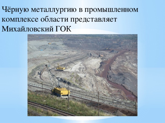 Чёрную металлургию в промышленном комплексе области представляет Михайловский ГОК 