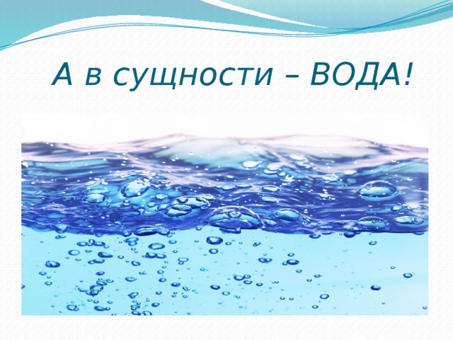  А в сущности – ВОДА! 