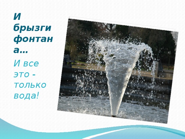 И брызги фонтана… И все это - только вода! 