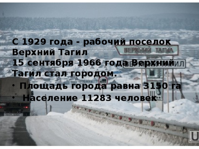 С 1929 года - рабочий поселок Верхний Тагил  15 сентября 1966 года Верхний Тагил стал городом. Площадь города равна 3150 га  Население 11283 человек 