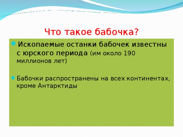 Что такое бабочка? Ископаемые  останки бабочек известны с юрского периода (им около 190 миллионов лет)  Бабочки распространены на всех континентах, кроме Антарктиды   