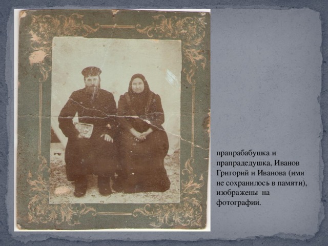 прапрабабушка и прапрадедушка, Иванов Григорий и Иванова (имя не сохранилось в памяти), изображены на фотографии. 