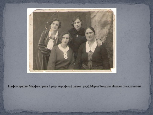 На фотографии Марфа (справа, 1 ряд), Агрофена ( рядом 1 ряд), Мария Токарева Иванова ( между ними). 