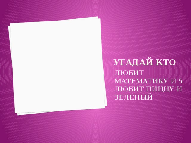 Угадай кто ЛЮБИТ МАТЕМАТИКУ И 5 ЛЮБИТ ПИЦЦУ И ЗЕЛЁНЫЙ 
