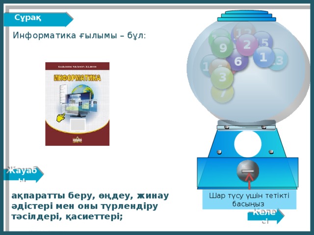 Жауабы Сұрақ  Вопрос 9. 12 11 Информатика ғылымы – бұл: 10 15 2 9 1 13 6 8 14 4 3 7 ақпаратты беру, өңдеу, жинау әдістері мен оны түрлендіру тәсілдері, қасиеттері; Шар түсу үшін тетікті басыңыз Келесі http://edu-teacherzv.ucoz.ru 3 
