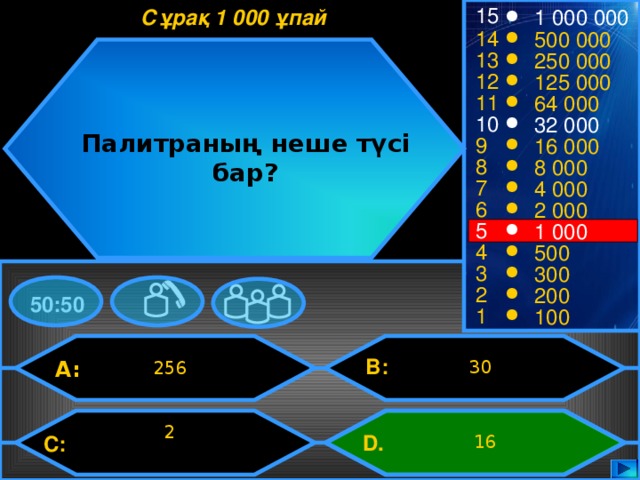 15 Сұрақ 1 000 ұпай 1 000 000 14 500 000 13 250 000 12 125 000 11 64 000 10 32 000 Палитраның неше түсі бар? 9 16 000 8 8 000 7 4 000 6 2 000 5 1 000 4 500 3 300 2 200 50:50 1 100 B: A: 30 256 2 D.   16 C: 