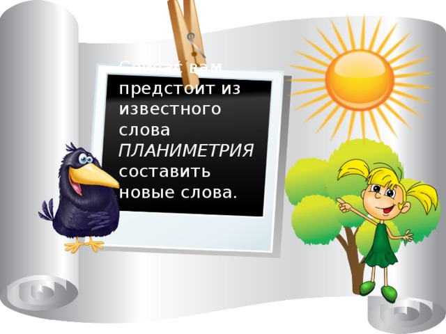 Сейчас вам предстоит из известного слова ПЛАНИМЕТРИЯ  составить новые слова. 