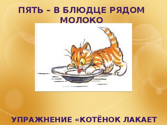 Пять – в блюдце рядом молоко           Упражнение «котёнок лакает молоко» 