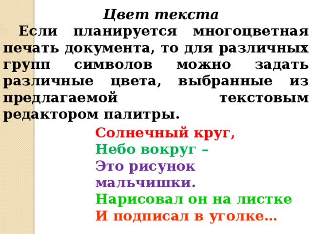 Цвет текста  Если планируется многоцветная печать документа, то для различных групп символов можно задать различные цвета, выбранные из предлагаемой текстовым редактором палитры. Солнечный круг, Небо вокруг –  Это рисунок мальчишки. Нарисовал он на листке И подписал в уголке… 
