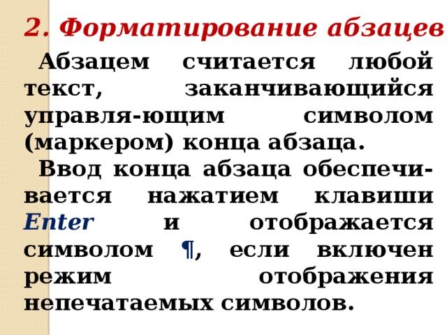 2. Форматирование абзацев Абзацем считается любой текст, заканчивающийся управля-ющим символом (маркером) конца абзаца. Ввод конца абзаца обеспечи-вается нажатием клавиши Enter и отображается символом ¶ , если включен режим отображения непечатаемых символов. 