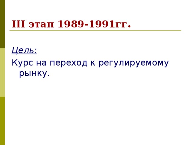 III этап 1989-1991гг . Цель: Курс на переход к регулируемому рынку. 