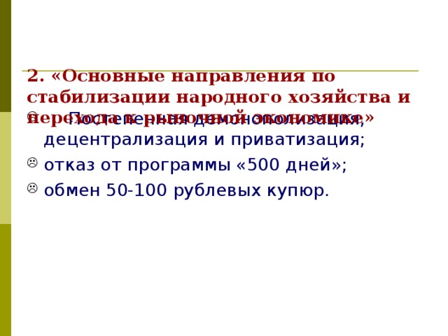  2. «Основные направления по стабилизации народного хозяйства и перехода к рыночной экономике»    Постепенная демонополизация, децентрализация и приватизация; отказ от программы «500 дней»; обмен 50-100 рублевых купюр. 