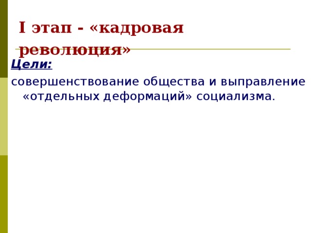 I этап - «кадровая революция»  Цели:  совершенствование общества и выправление «отдельных деформаций» социализма. 