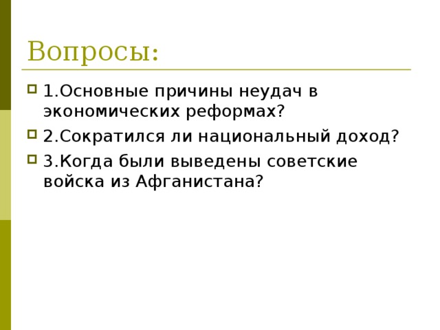 Вопросы: 1.Основные причины неудач в экономических реформах? 2.Сократился ли национальный доход? 3.Когда были выведены советские войска из Афганистана? 