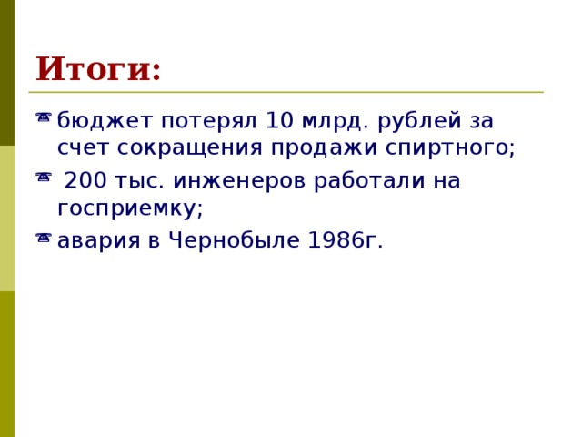 Итоги: бюджет потерял 10 млрд. рублей за счет сокращения продажи спиртного;  200 тыс. инженеров работали на госприемку; авария в Чернобыле 1986г. 