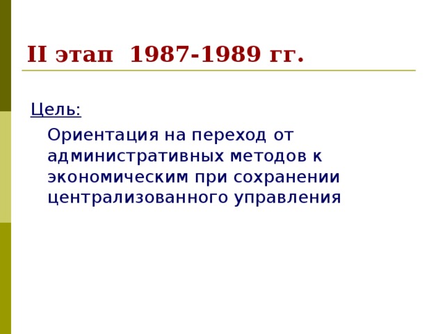II этап 1987-1989 гг.  Цель:  Ориентация на переход от административных методов к экономическим при сохранении централизованного управления 