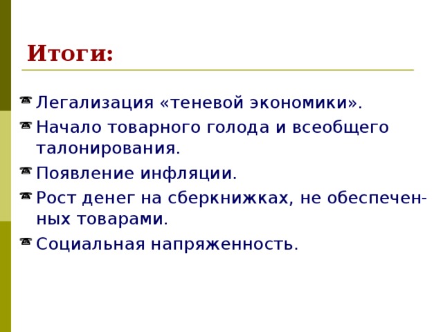 Итоги: Легализация «теневой экономики». Начало товарного голода и всеобщего талонирования. Появление инфляции. Рост денег на сберкнижках, не обеспечен-ных товарами. Социальная напряженность. 