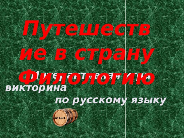 Путешествие в страну Филологию Интерактивная игра-викторина по русскому языку ДАЛЬШЕ 