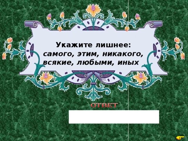 Укажите лишнее: самого, этим, никакого, всякие, любыми, иных  никакого 