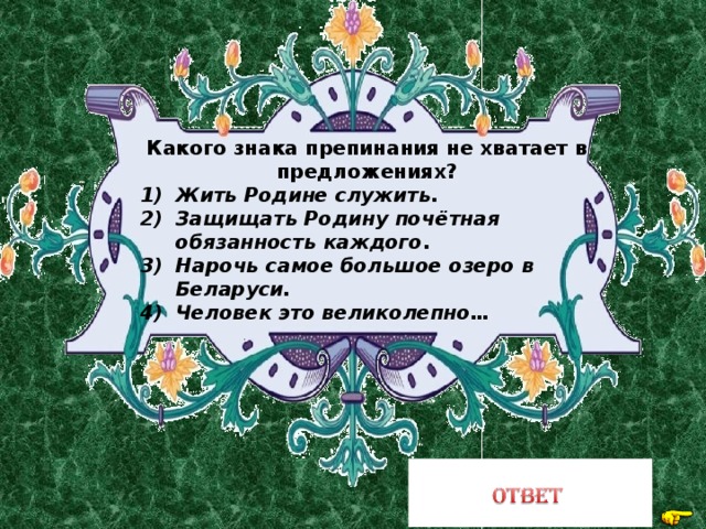 Какого знака препинания не хватает в предложениях? Жить Родине служить. Защищать Родину почётная обязанность каждого . Нарочь самое большое озеро в Беларуси. Человек это великолепно…  Тире 