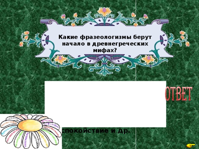 Какие фразеологизмы берут начало в древнегреческих мифах? Сизифов труд, танталовы муки, яблоко раздора, ящик Пандоры, нить Ариадны, олимпийское спокойствие и др. 