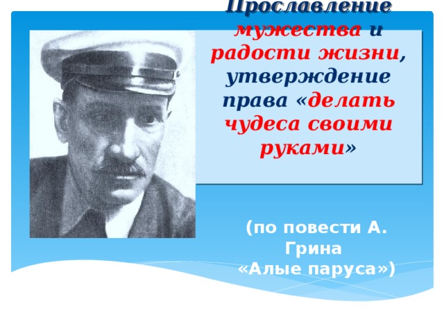 Прославление мужества и радости жизни , утверждение права « делать чудеса своими руками »   (по повести А. Грина  «Алые паруса»)