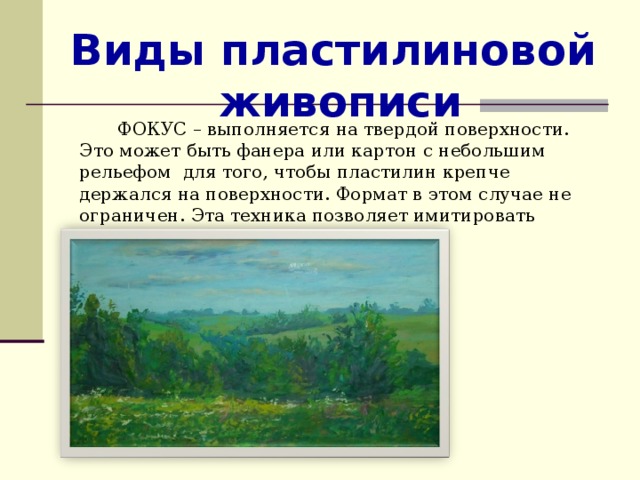 Виды пластилиновой живописи ФОКУС – выполняется на твердой поверхности. Это может быть фанера или картон с небольшим рельефом для того, чтобы пластилин крепче держался на поверхности. Формат в этом случае не ограничен. Эта техника позволяет имитировать живопись маслом. 