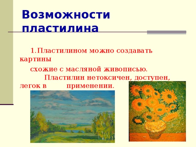 Возможности пластилина 1.Пластилином можно создавать картины схожие с масляной живописью. Пластилин нетоксичен, доступен, легок в применении. 