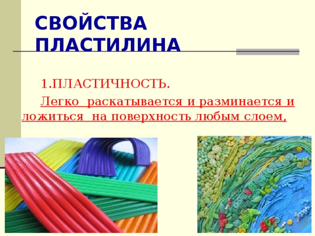 СВОЙСТВА ПЛАСТИЛИНА 1.ПЛАСТИЧНОСТЬ. Легко раскатывается и разминается и ложиться на поверхность любым слоем, 