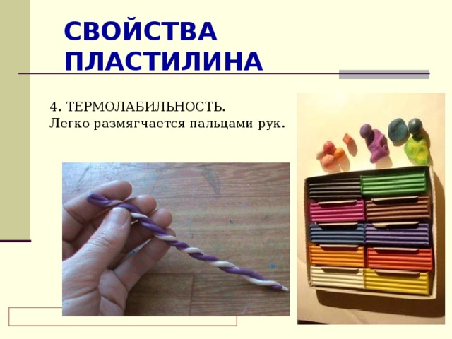 СВОЙСТВА ПЛАСТИЛИНА 4. ТЕРМОЛАБИЛЬНОСТЬ. Легко размягчается пальцами рук.     