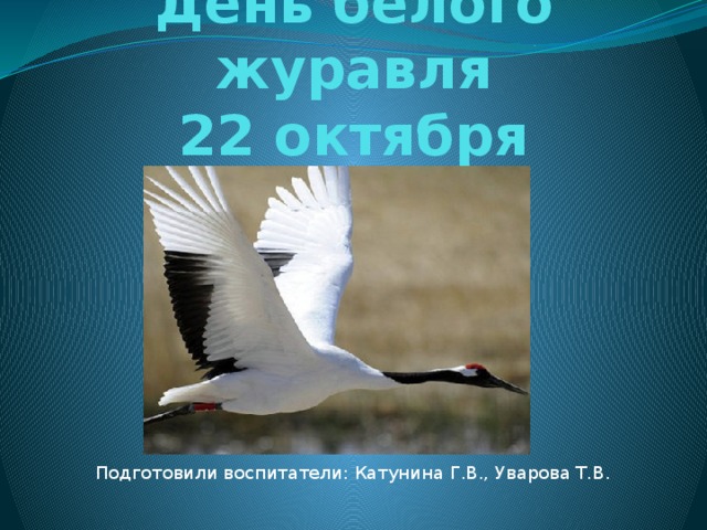 День белого журавля  22 октября Подготовили воспитатели: Катунина Г.В., Уварова Т.В. 