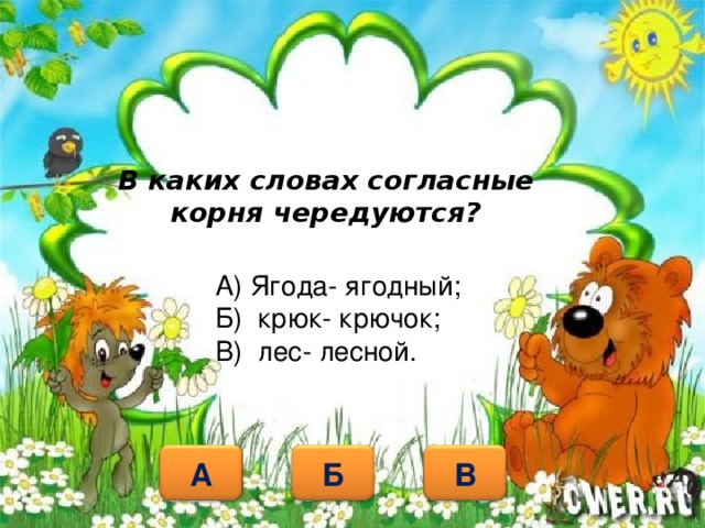 В каких словах согласные корня чередуются? А) Ягода- ягодный; Б) крюк- крючок; В) лес- лесной. Б А В 