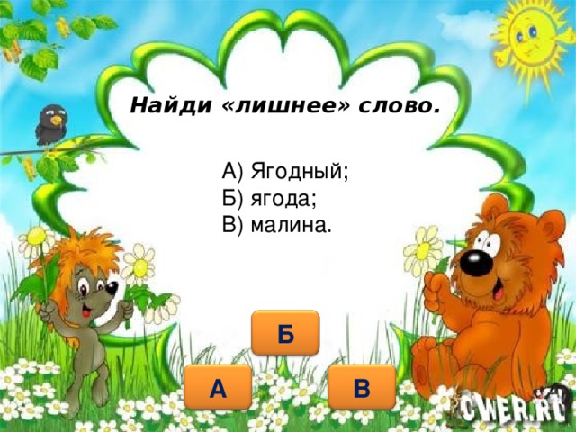 Найди «лишнее» слово. А) Ягодный; Б) ягода; В) малина.   Б В А 