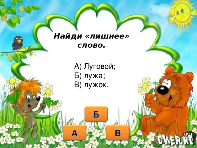 Найди «лишнее» слово. А) Луговой; Б) лужа; В) лужок. Б А В 