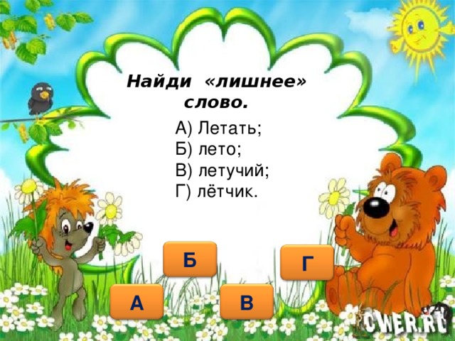 Найди «лишнее» слово. А) Летать; Б) лето; В) летучий; Г) лётчик. Б Г А В 