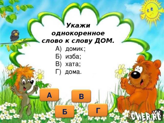 Укажи однокоренное слово к слову ДОМ. А) домик; Б) изба; В) хата; Г) дома.   А В Г Б 