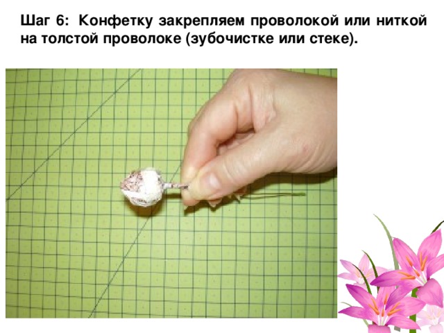 Шаг 6:  Конфетку закрепляем проволокой или ниткой на толстой проволоке (зубочистке или стеке). 