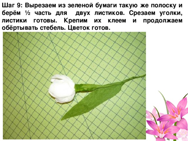 Шаг 9: Вырезаем из зеленой бумаги такую же полоску и берём ½ часть для двух листиков. Срезаем уголки, листики готовы. Крепим их клеем и продолжаем обёртывать стебель. Цветок готов. 
