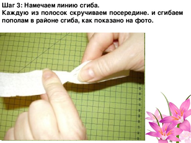 Шаг 3: Намечаем линию сгиба. Каждую из полосок скручиваем посередине. и сгибаем пополам в районе сгиба, как показано на фото. 